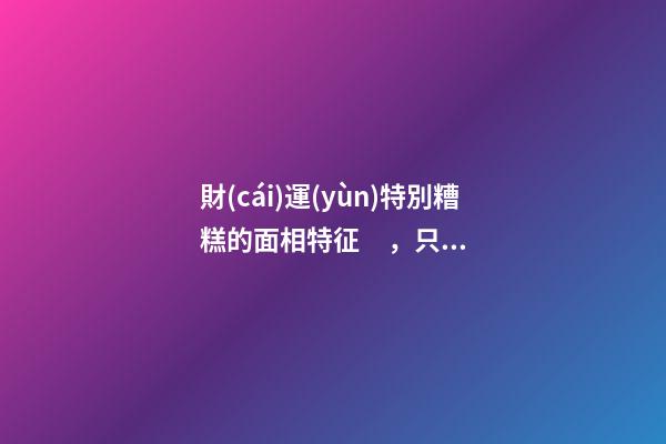 財(cái)運(yùn)特別糟糕的面相特征，只需一眼就能看出